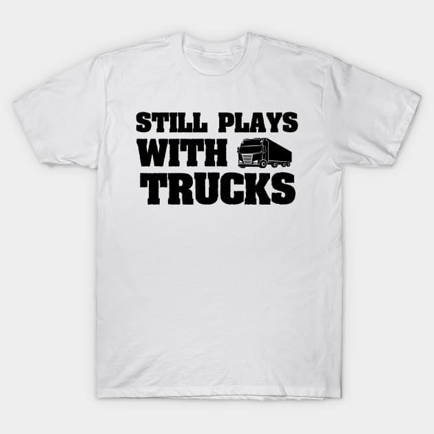 Still Plays With Trucks Funny Truck Driving Gift idea T-Shirt by First look